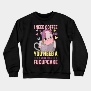 I Need Coffee and You Need a Shut The Fucupcake Crewneck Sweatshirt